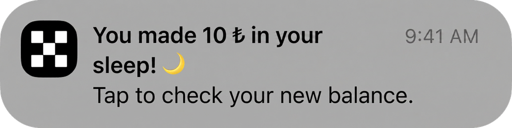 After: “You made ₺10 in your sleep! Tap to check your new balance.”